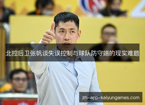 北控后卫张帆谈失误控制与球队防守端的现实难题 北控后卫张帆谈失误控制与球队防守端的现实难题